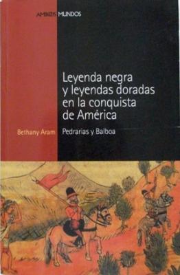 LEYENDA NEGRA Y LEYENDAS DORADAS EN LA CONQUISTA DE AMÉRICA. PEDRARIAS Y BALBOA