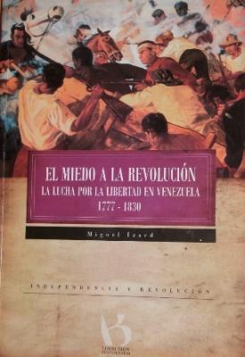 EL MIEDO A LA REVOLUCIÓN. LA LUCHA POR LA LIBERTAD EN VENEZUELA, 1777-1820
